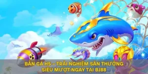 Bắn Cá H5 – Trải Nghiệm Săn Thưởng Siêu Mượt Ngay Tại BJ88
