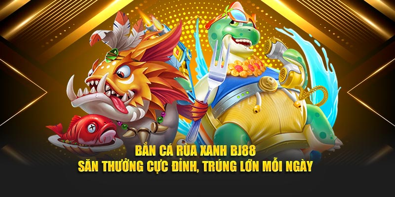 Bắn Cá Rùa Xanh – Săn Thưởng Cực Đỉnh Tại Nhà Cái BJ88