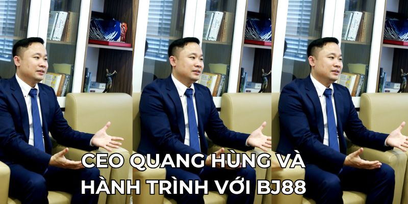 CEO Quang Hùng và hành trình với BJ88