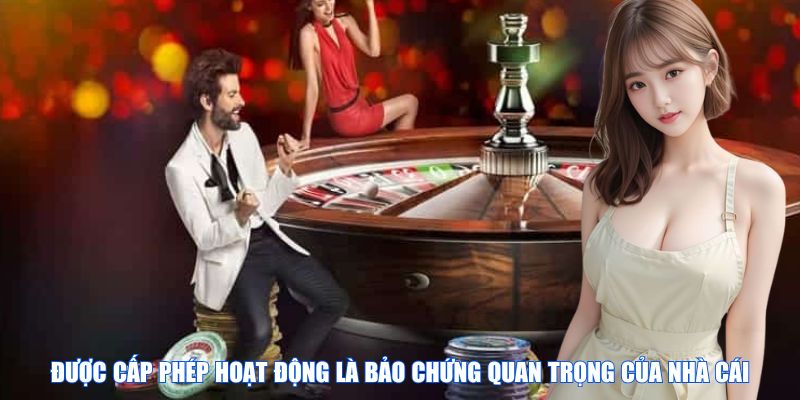 Được cấp phép hoạt động là bảo chứng quan trọng của nhà cái