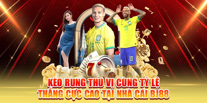 Kèo Rung Thú Vị Cùng Tỷ Lệ Thắng Cực Cao Tại Nhà Cái BJ88