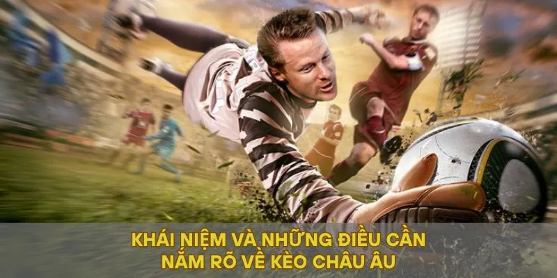 Khái niệm và những điều cần nắm rõ về kèo Châu Âu