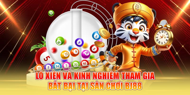 Lô Xiên Và Kinh Nghiệm Tham Gia Bất Bại Tại Sân Chơi BJ88