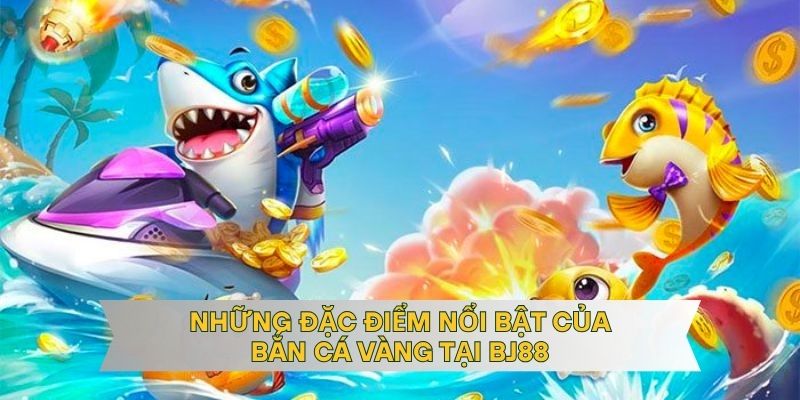 Những đặc điểm nổi bật của bắn cá vàng tại BJ88