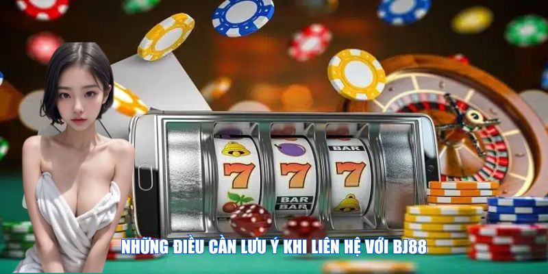 Những điều cần người chơi phải lưu ý khi liên hệ với BJ88