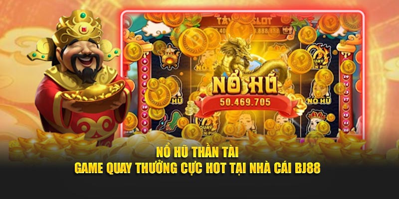Nổ Hũ Thần Tài - Game Quay Thưởng Cực Hot Tại Nhà Cái BJ88