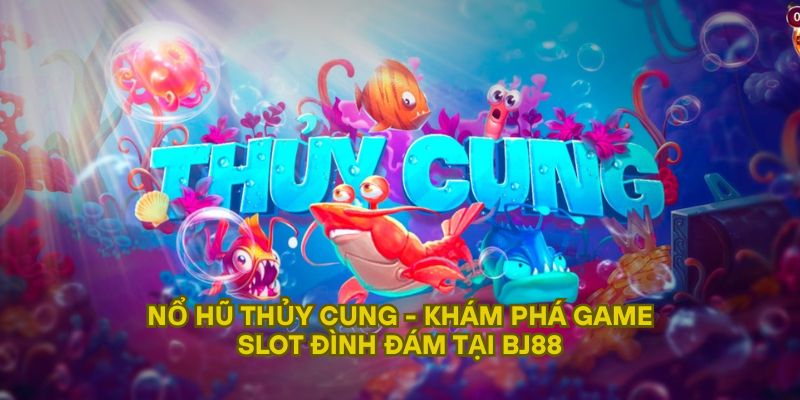 Nổ Hũ Thủy Cung - Khám Phá Game Slot Đình Đám Tại BJ88