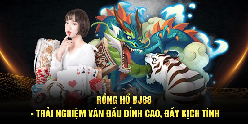 Rồng Hổ BJ88 - Trải Nghiệm Ván Đấu Đỉnh Cao, Đầy Kịch Tính