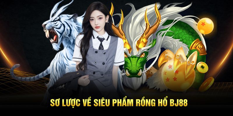 Sơ lược về siêu phẩm Rồng Hổ BJ88