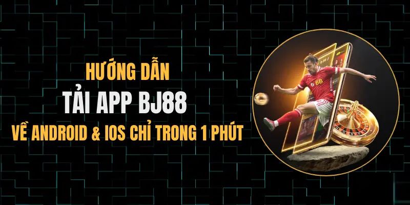 Tải App BJ88 - Cập Nhật Quy Trình Cài Đặt Nhanh Và An Toàn