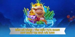 Bắn Cá Vàng - Tìm Hiểu Tựa Game Hot Nhất Tại Nhà Cái BJ88