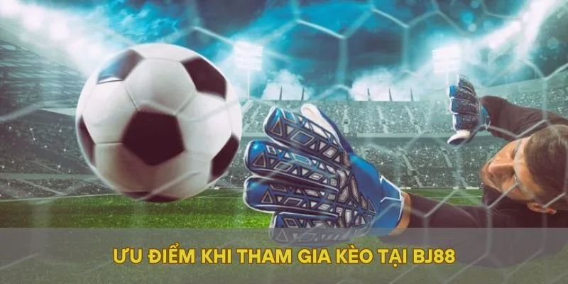 Ưu điểm khi tham gia kèo tại BJ88